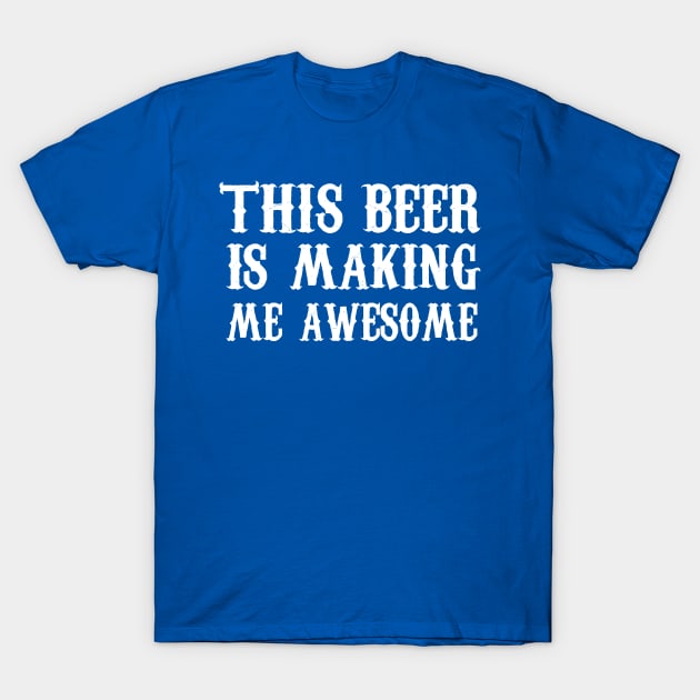 This beer is making me awesome T-Shirt by skstring